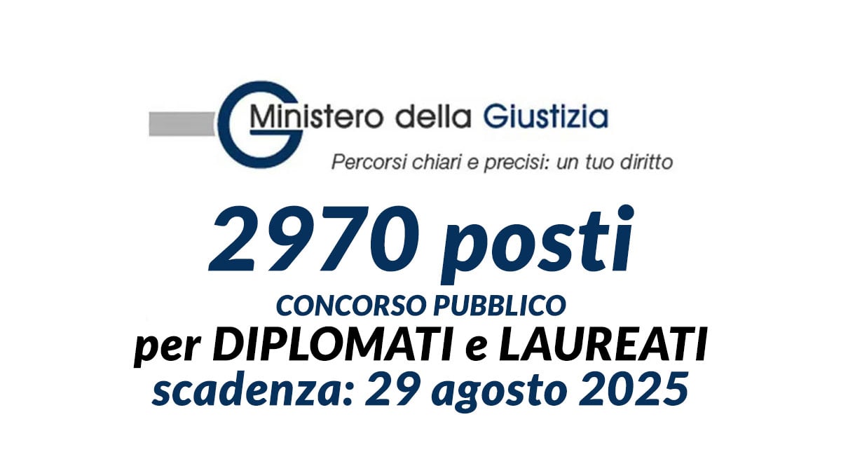 2970 posti concorso pubblico MINISTERO DELLA GIUSTIZIA 2025 per DIPLOMATI e LAUREATI