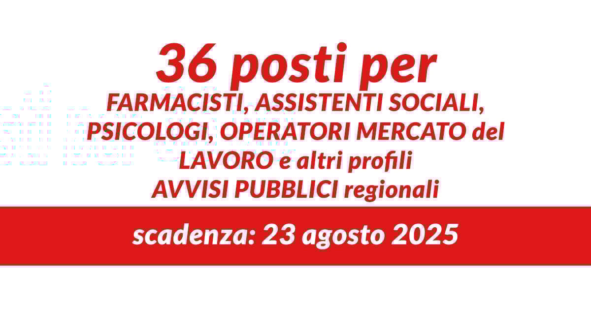 36 posti per FARMACISTI ASSISTENTI SOCIALI PSICOLOGI OPERATORI MERCATO del LAVORO e altri profili AVVISI PUBBLICI regionali