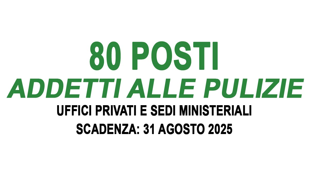 80 posti per ADDETTI ALLE PULIZIE da impiegare presso UFFICI PRIVATI e SEDI MINISTERIALI, richiesta disponibilità immediata