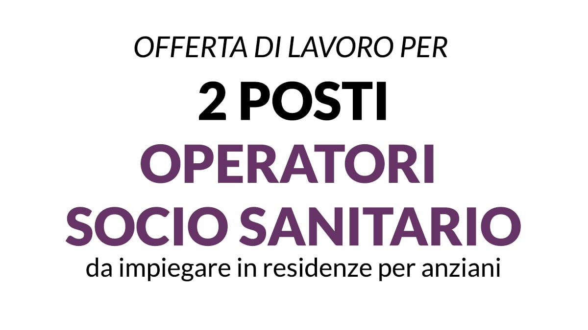 2 posti per OPERATORI SOCIO SANITARI per importante realtà specializzata nelle residenze per anziani