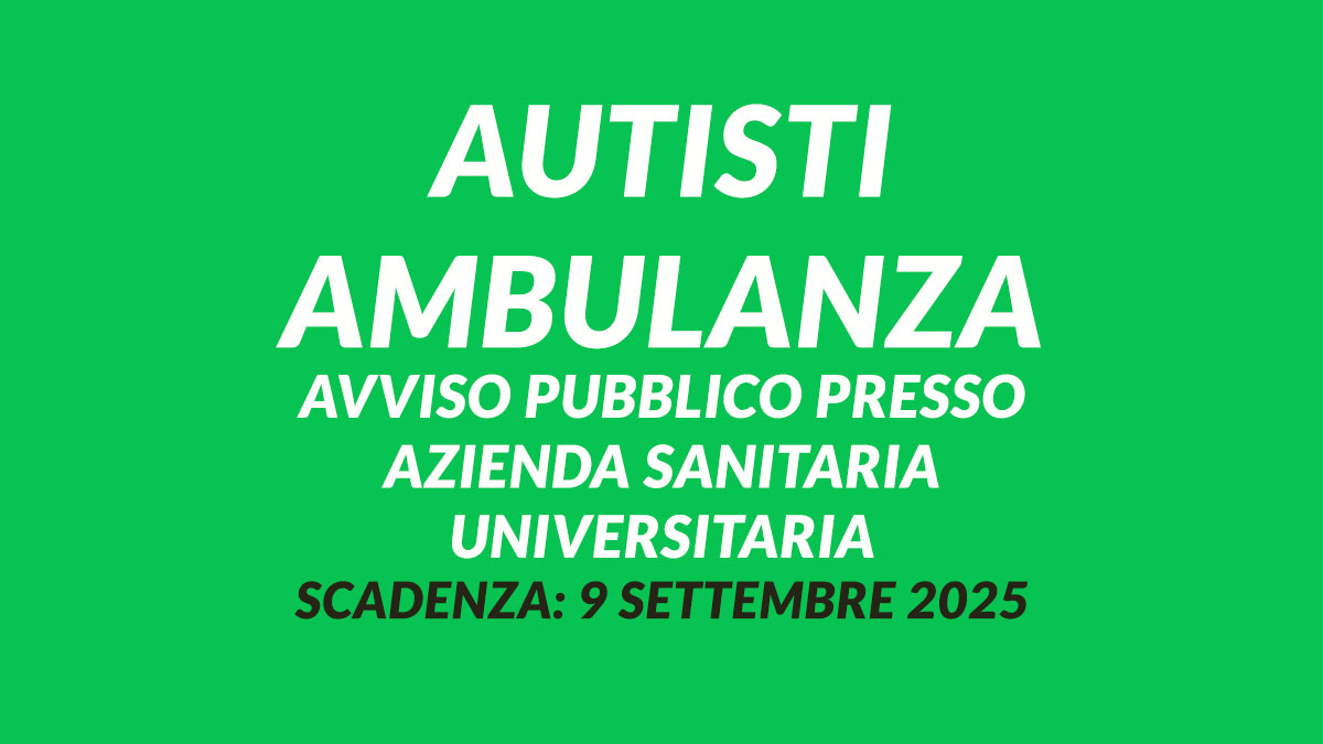 Uscito il bando per AUTISTI AMBULANZA avviso pubblico 2025 presso Azienda sanitaria universitaria