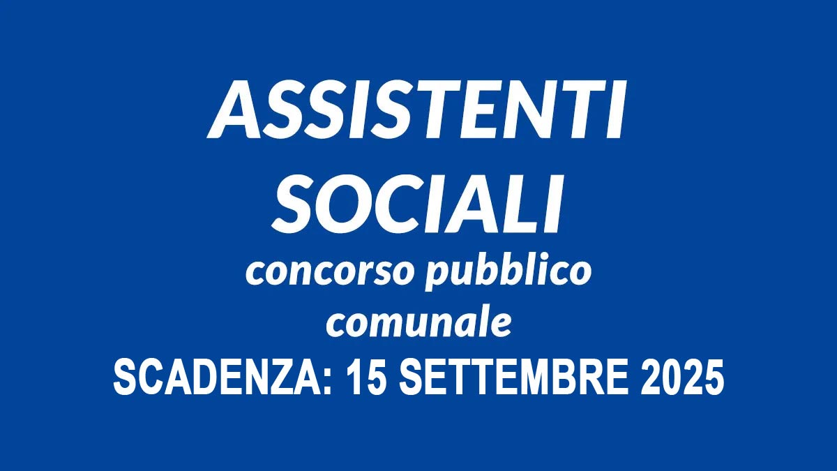 ASSISTENTI SOCIALI SELEZIONE PUBBLICA PER TITOLI ED ESAMI A TEMPO INDETERMINATO SETTEMBRE 2025, BANDO COMPLETO