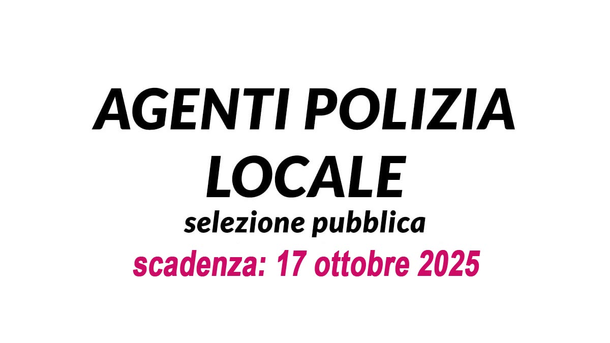 AGENTI DI POLIZIA LOCALE SELEZIONE PUBBLICA COMUNALE PER DIPLOMATI OTTOBRE 2025, BANDO COMPLETO