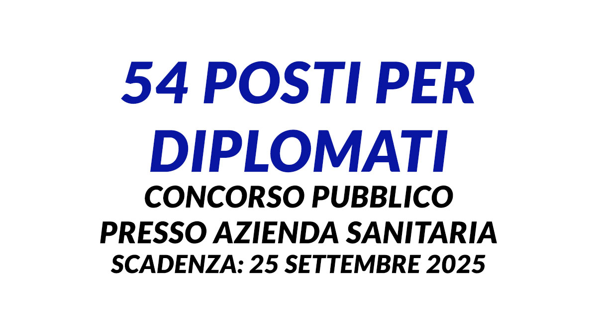 54 posti per DIPLOMATI concorso pubblico per AMMINSITRATIVI presso azienda sanitaria