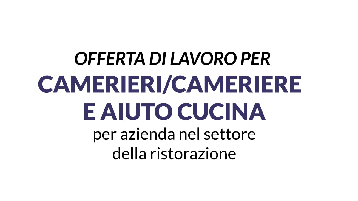 OFFERTA DI LAVORO PER ADDETTI ALLA RISTORAZIONE: CAMERIERI E AIUTO CUCINA