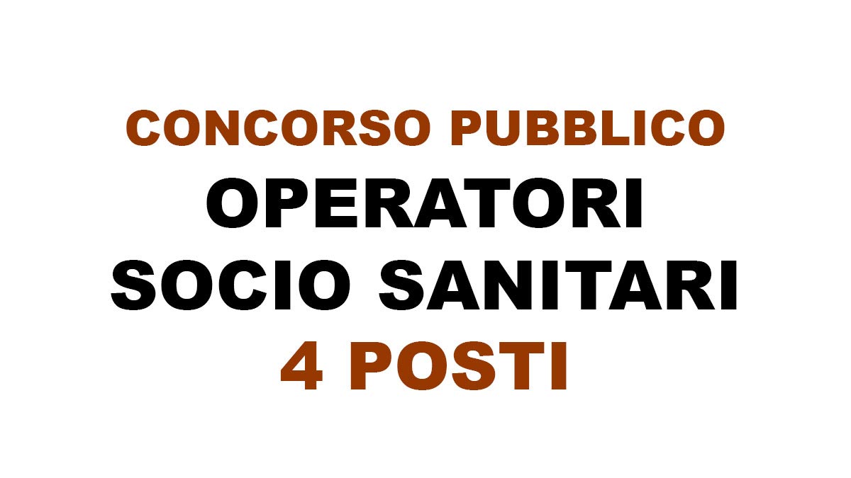 4 POSTI A TEMPO PIENO ED INDETERMINATO PER IL PROFILO DI OPERATORE SOCIO SANITARIO OSS CONCORSO 2025, BANDO COMPLETO