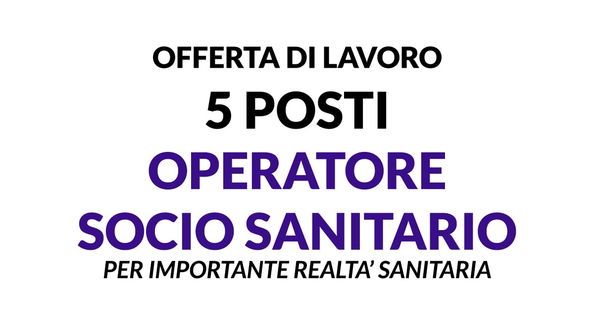 5 POSTI PER O.S.S. OPERATORE SOCIO SANITARIO PER IMPORTANTE REALTA' SANITARIA