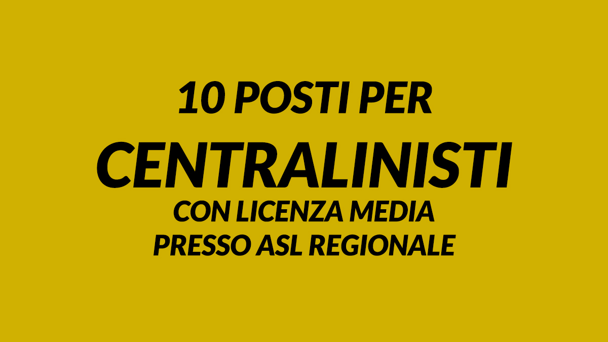 10 posti per CENTRALINISTI con LICENZA MEDIA presso ASL regionale pubblicato il bando