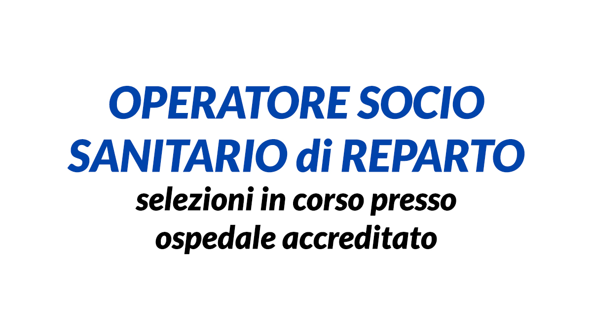 OPERATORI SOCIO SANITARI di REPARTO selezioni in corso presso ospedale accreditato