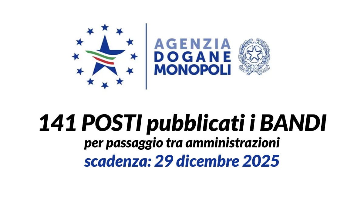 141 posti pubblicati i bandi per ASSISTENTI e FUNZIONARI AGENZIA DELLE DOGANE E DEI MONOPOLI 2025, passaggio tra amministrazioni