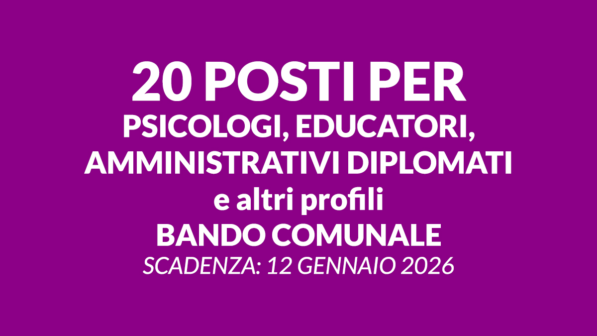 20 posti per PSICOLOGI EDUCATORI per amministrativi DIPLOMATI e altri profili bando comunale 2026 a tempo pieno e determinato
