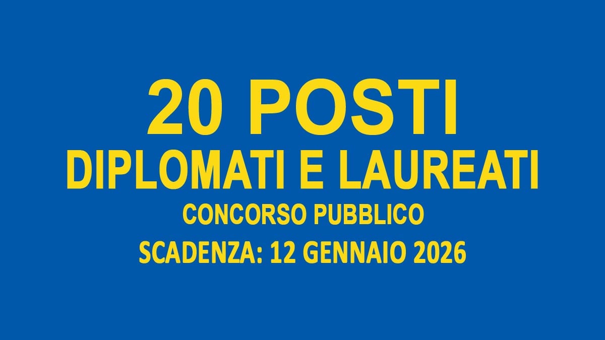 20 POSTI PER DIPLOMATI E LAUREATI VARI PROFILI CONCORSO PUBBLICO GENNAIO 2026, BANDO COMPLETO