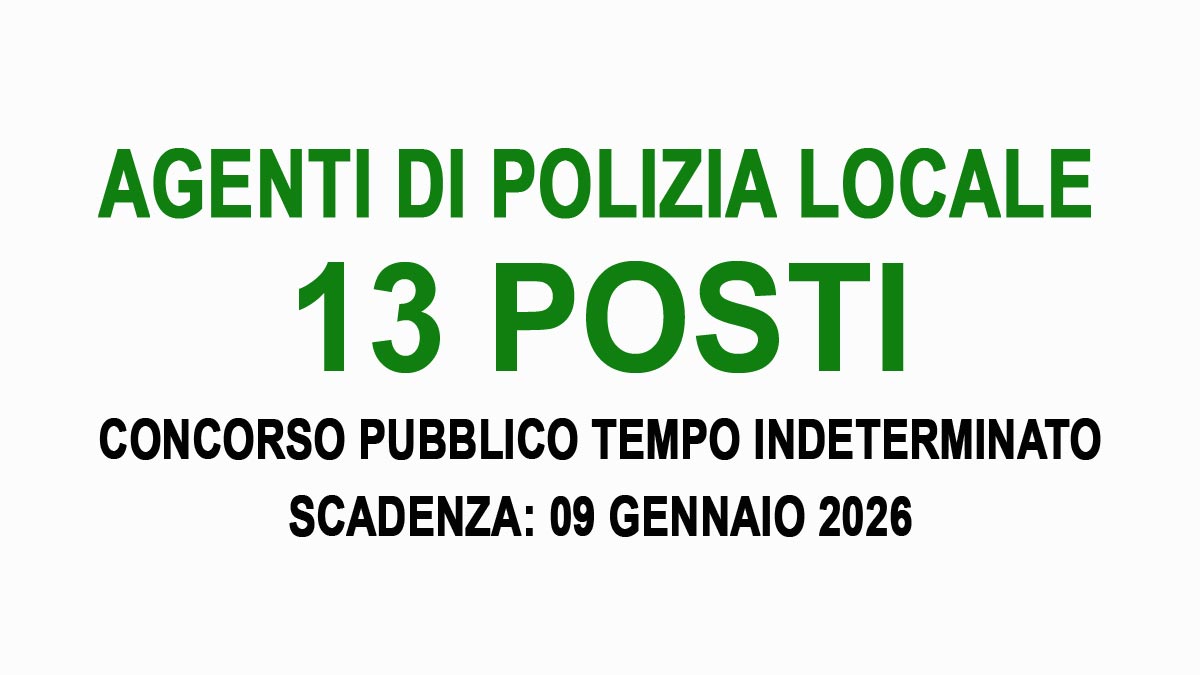 13 POSTI DI AGENTE DI POLIZIA LOCALE CONCORSO PUBBLICO A TEMPO INDETERMINATO 2026, BANDO COMPLETO