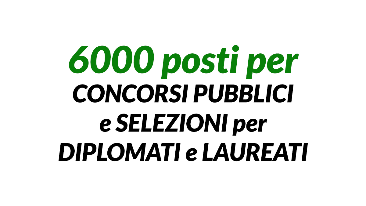 6000 posti concorsi pubblici e selezioni 2026 per DIPLOMATI e LAUREATI, lavorare nella PUBBLICA AMMINISTRAZIONE