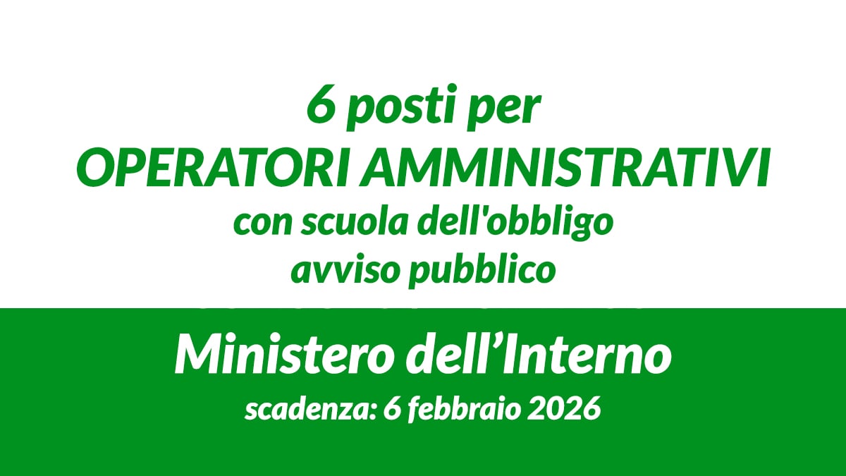 6 posti per OPERATORI AMMINISTRATIVI con scuola dell'obbligo avviso pubblico MINISTERO dell'INTERNO 2026