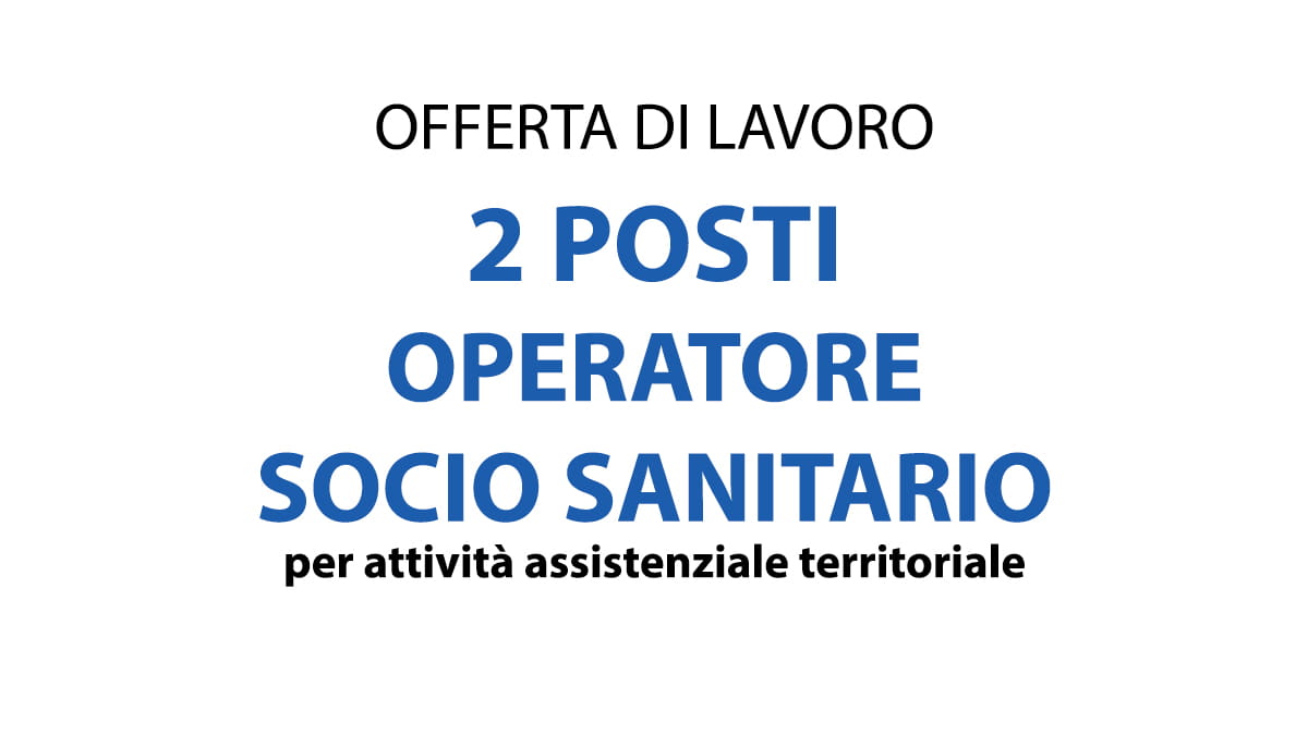 2 POSTI PER OSS OPERATORI SOCIO SANITARI PER ATTIVITA' ASSISTENZIALE TERRITORIALE