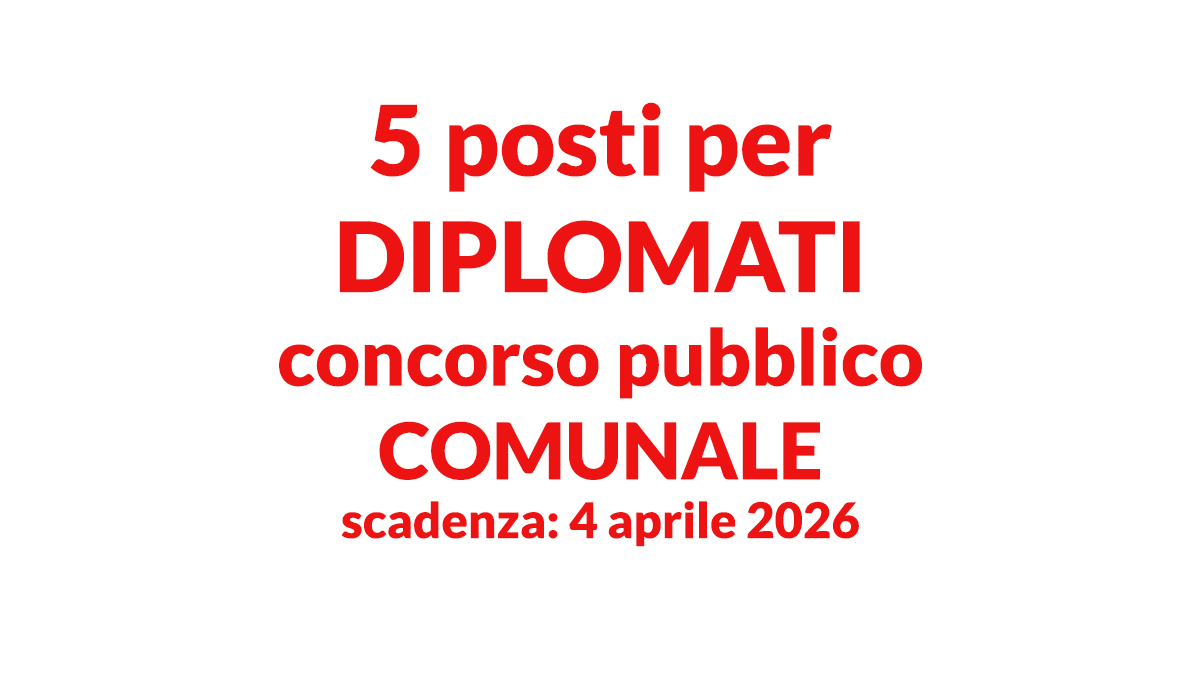 5 posti per DIPLOMATI concorso pubblico COMUNALE a tempo pieno e indeterminato per AMMINISTRATIVI