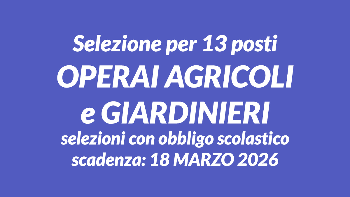 13 posti per OPERAI AGRICOLI e GIARDINIERI avviamento alle selezioni con obbligo scolastico