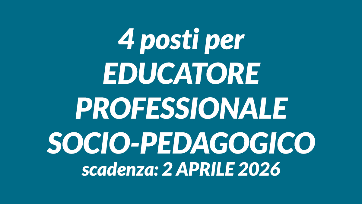 4 posti per EDUCATORE PROFESSIONALE SOCIO-PEDAGOGICO concorso pubblico presso il Servizio Sociale dei Comuni