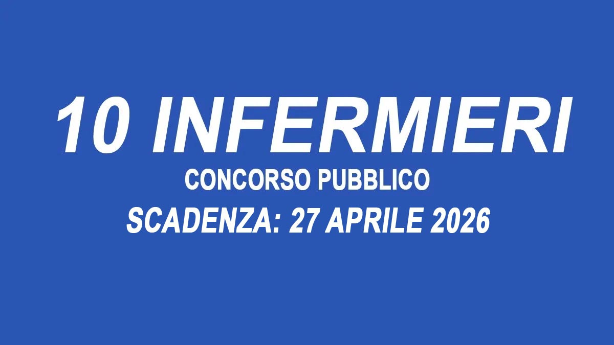 10 POSTI DI INFERMIERE CONCORSO PUBBLICO PER TITOLI ED ESAMI PRESIDI OSPEDALIERI AZIENDALI 2026, BANDO COMPLETO