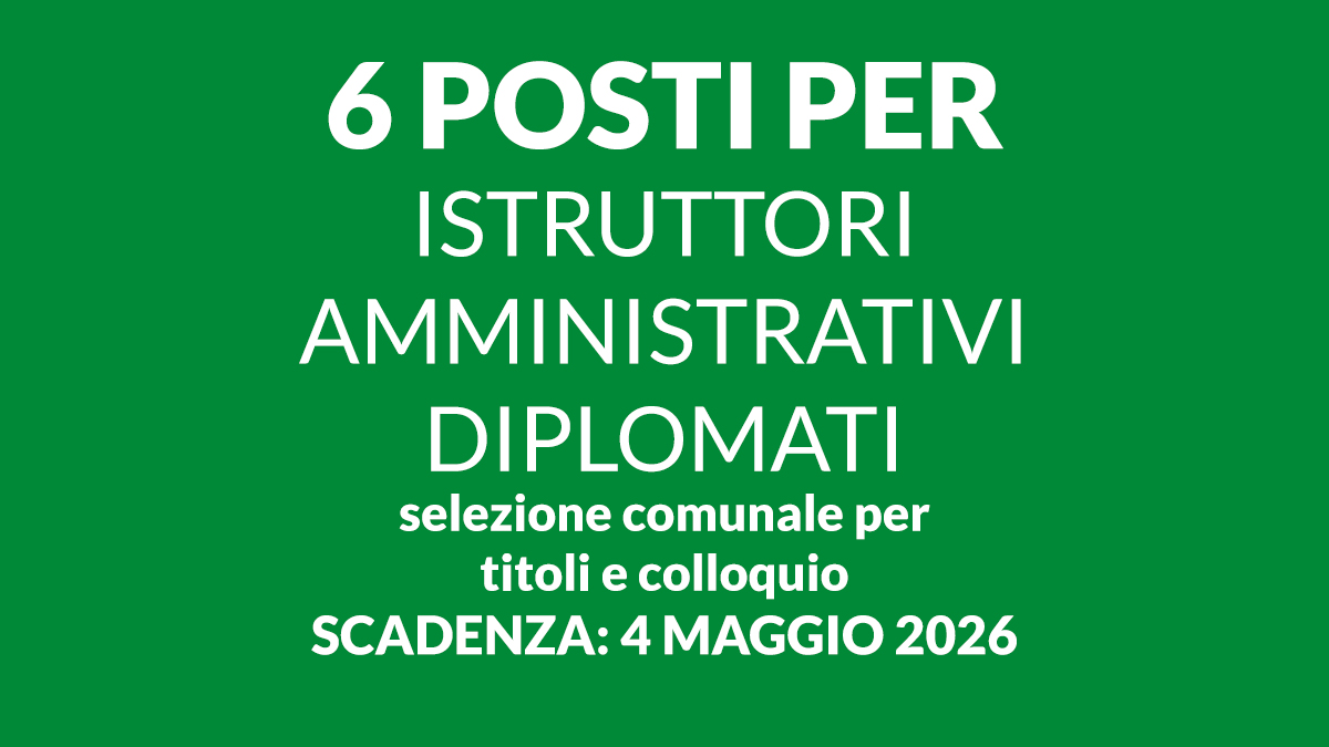 6 posti per ISTRUTTORI AMMINISTRATIVI DIPLOMATI selezione comunale per titoli e colloquio 2026