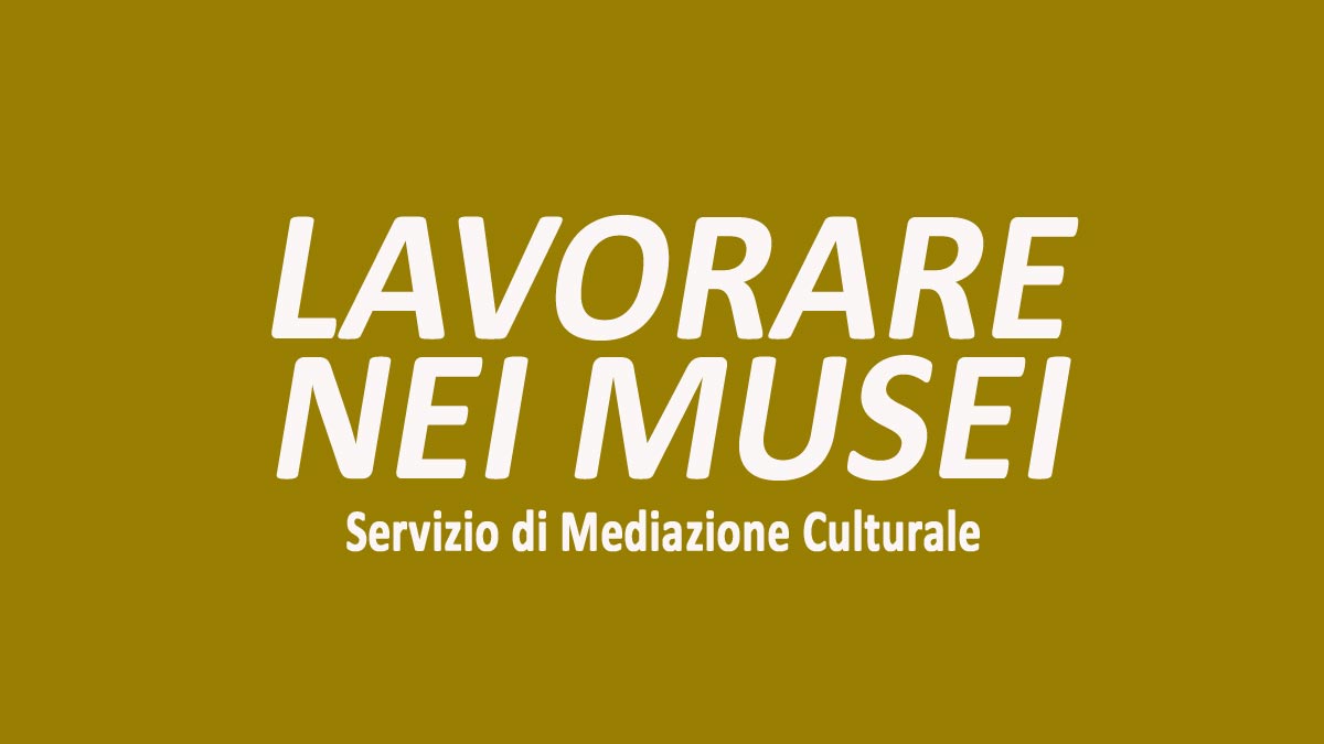 MEDIATORI CULTURALI OFFERTA PER LAVORARE NEI MUSEI, REQUISITI RICHIESTI E COME CANDIDARSI