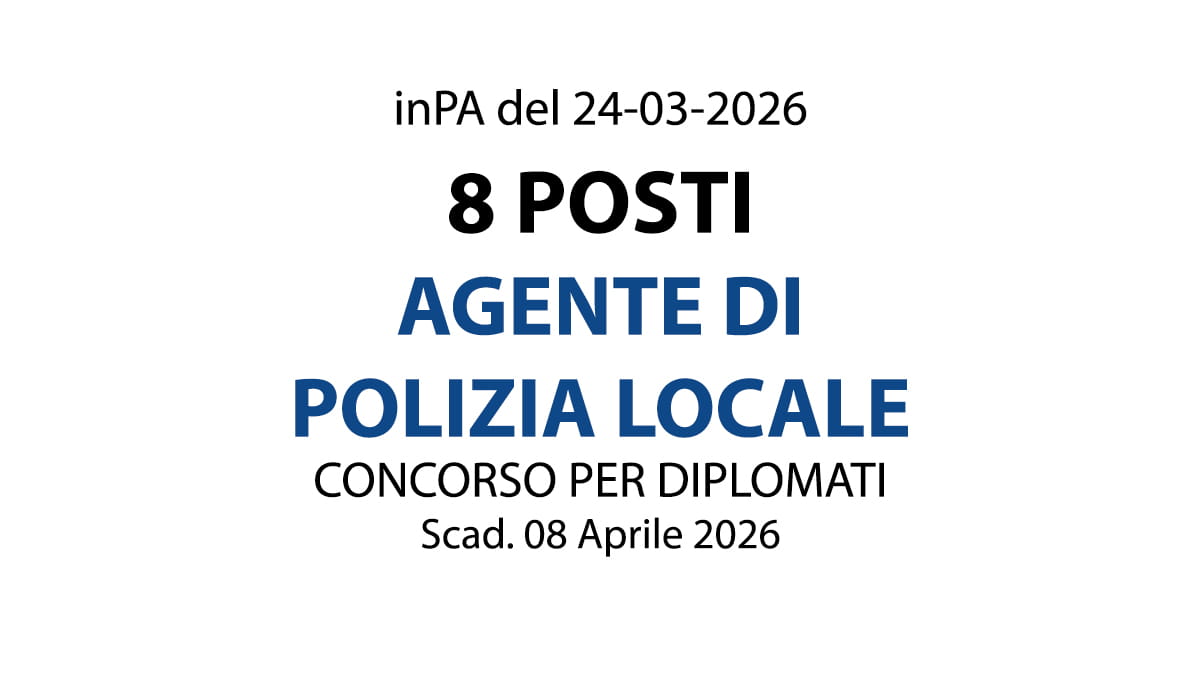 8 POSTI PER IL PROFILO DI AGENTE DI POLIZIA LOCALE, CONCORSO PER DIPLOMATI
