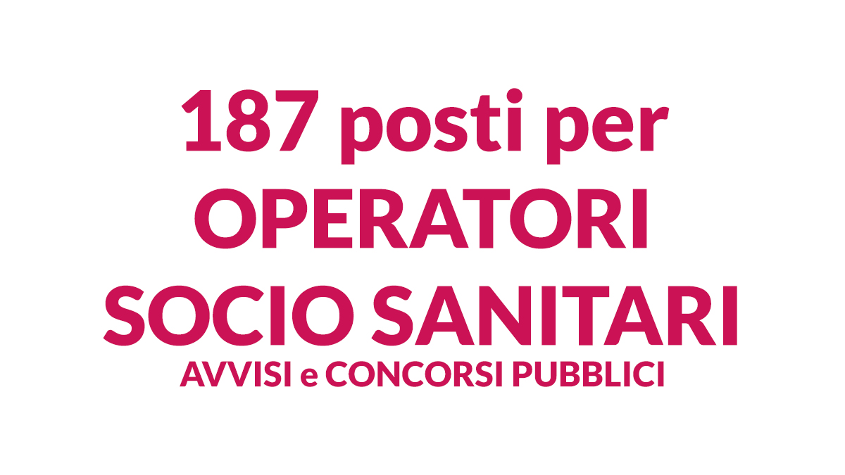 187 posti per OPERATORI SOCIO SANITARI a tempo determinato e indeterminato AVVISI e CONCORSI PUBBLICI aprile 2026