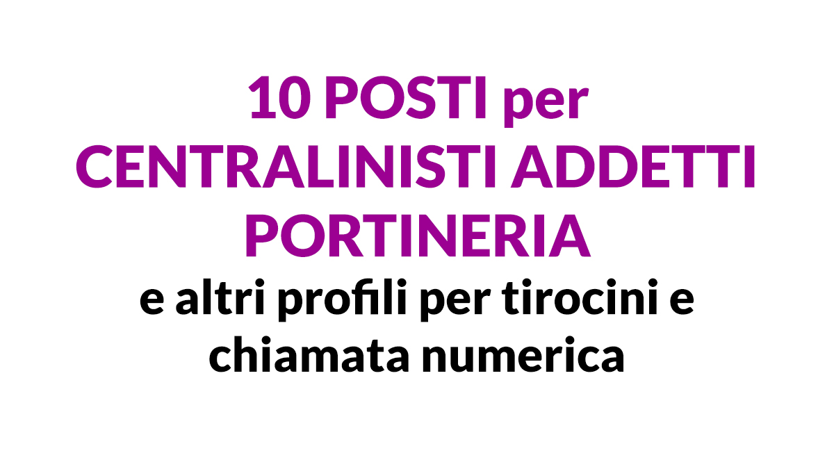 10 posti per CENTRALINISTI ADDETTI PORTINERIA e altri profili per TIROCINI e CHIAMATA NUMERICA presso azienda ospedaliera
