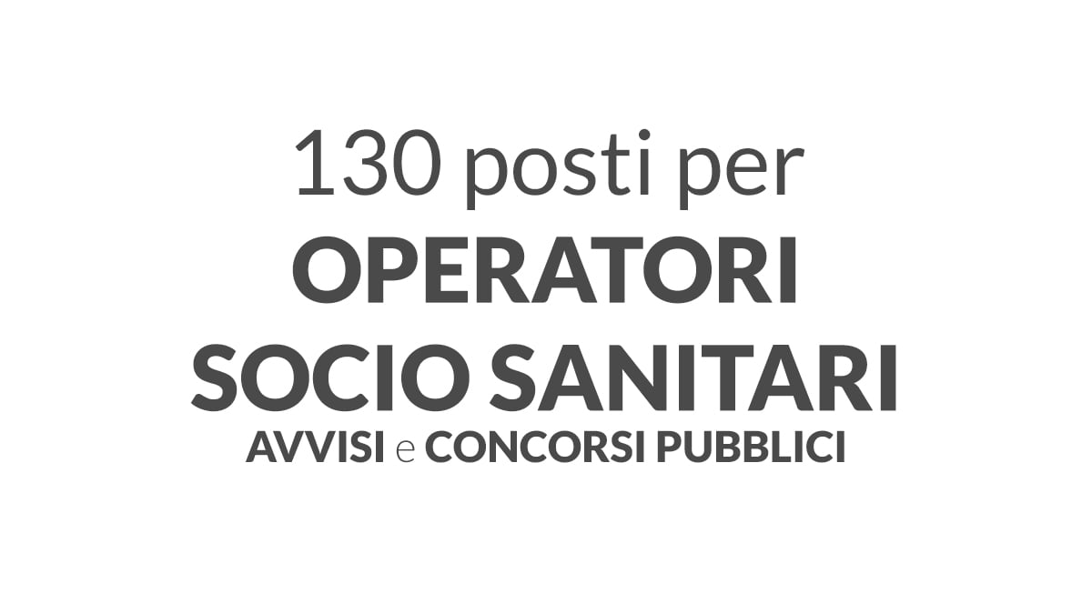 130 posti per OPERATORI SOCIO SANITARI a tempo determinato e indeterminato AVVISI e CONCORSI PUBBLICI aprile 2026