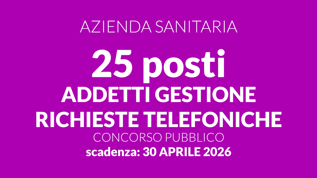 25 posti per ADDETTI GESTIONE RICHIESTE TELEFONICHE presso AZIENDA SANITARIA concorso pubblico