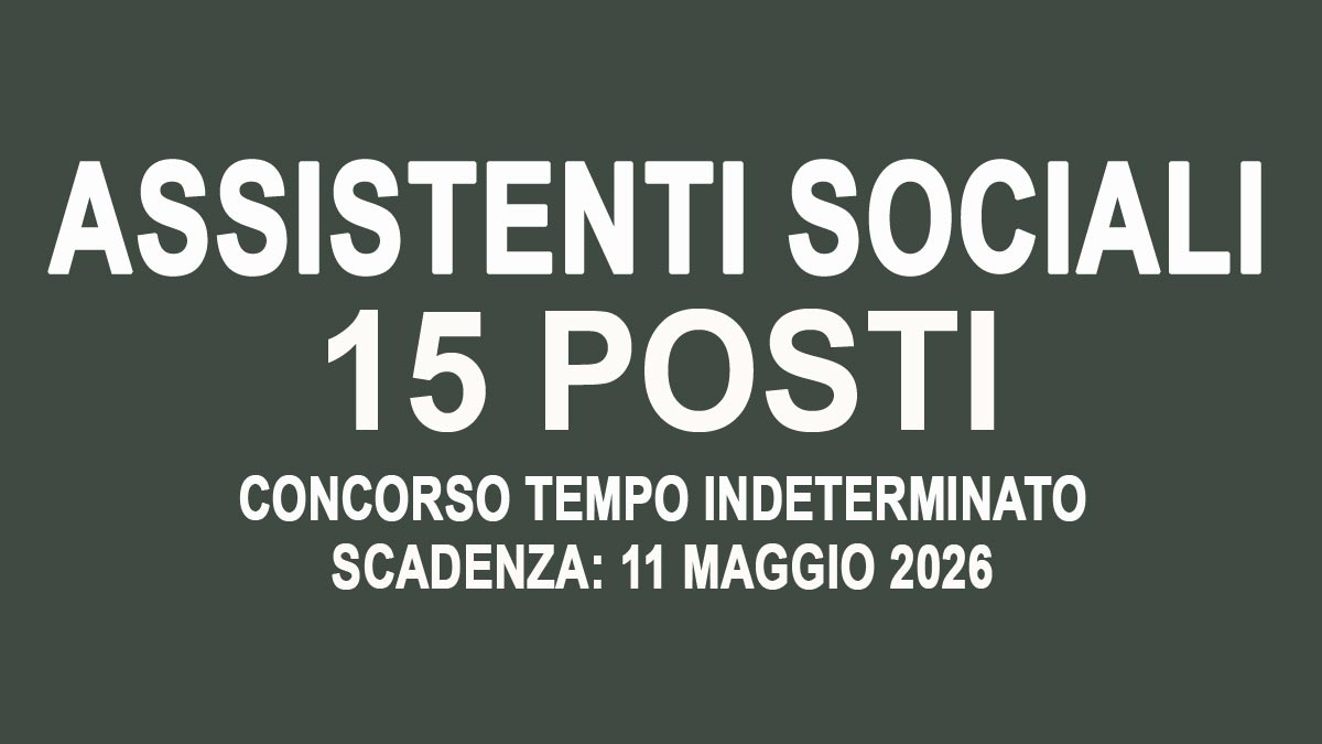 15 POSTI PER ASSISTENTI SOCIALI CONCORSO PUBBLICO COMUNALE TEMPO INDETERMINATO MAGGIO 2026, BANDO COMPLETO