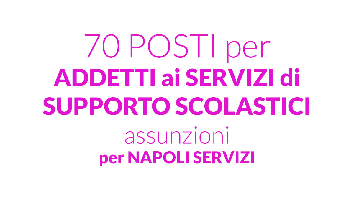 70 posti per addetti ai servizi di supporto scolastici assunzioni per Napoli Servizi S.p.A.