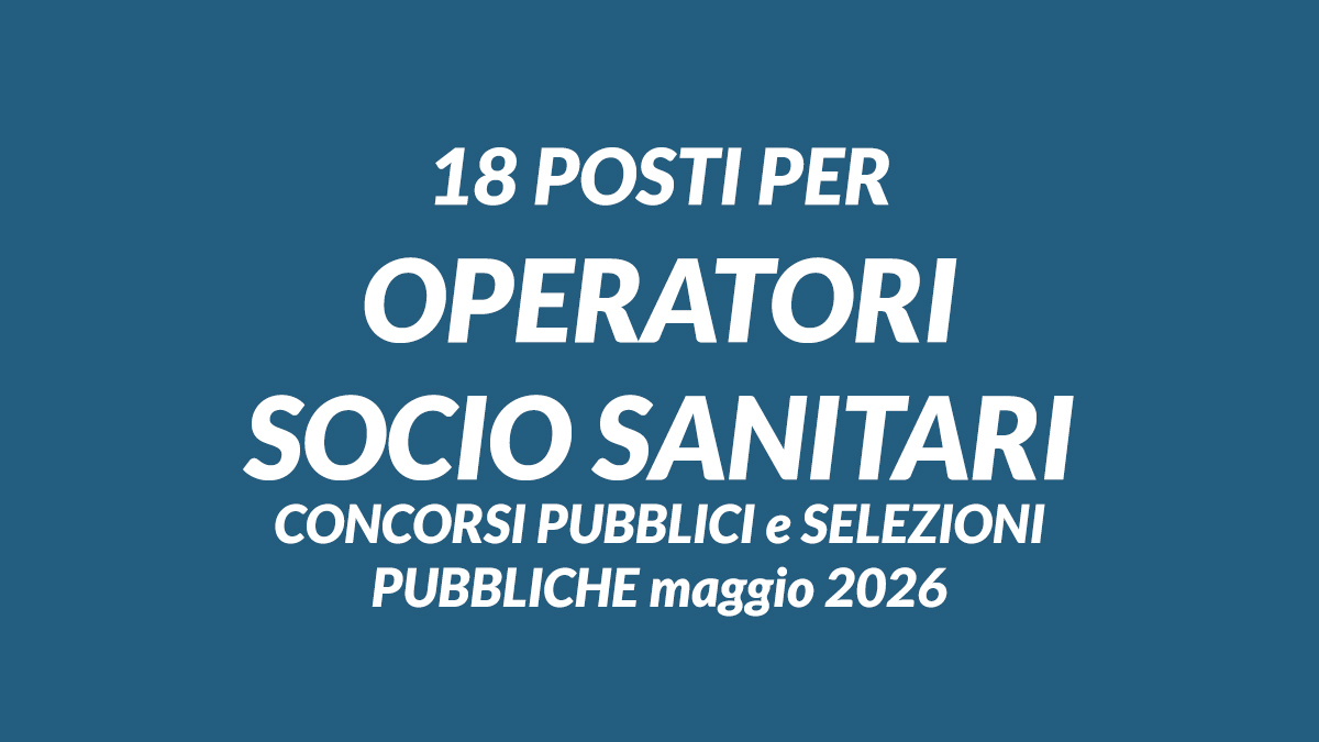 18 posti per OPERATORI SOCIO SANITARI concorsi pubblici e selezioni pubbliche maggio 2026
