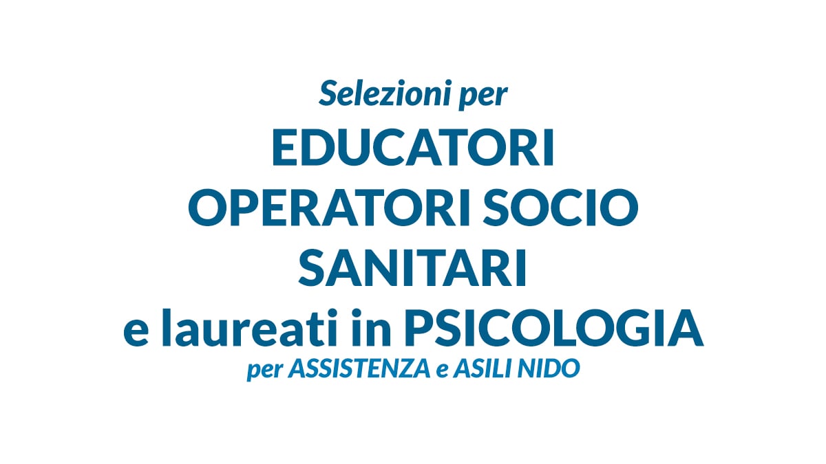Selezioni per EDUCATORI OPERATORI SOCIO SANITARI e laureati in PSICOLOGIA per ASSISTENZA e ASILI NIDO