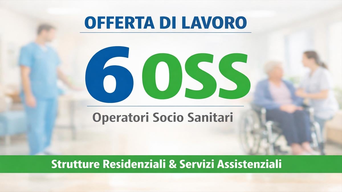 OFFERTA DI LAVORO 2026: 6 POSTI PER OPERATORI SOCIO SANITARI OSS PER STRUTTURE RESIDENZIALI E SERVIZI ASSISTENZIALI