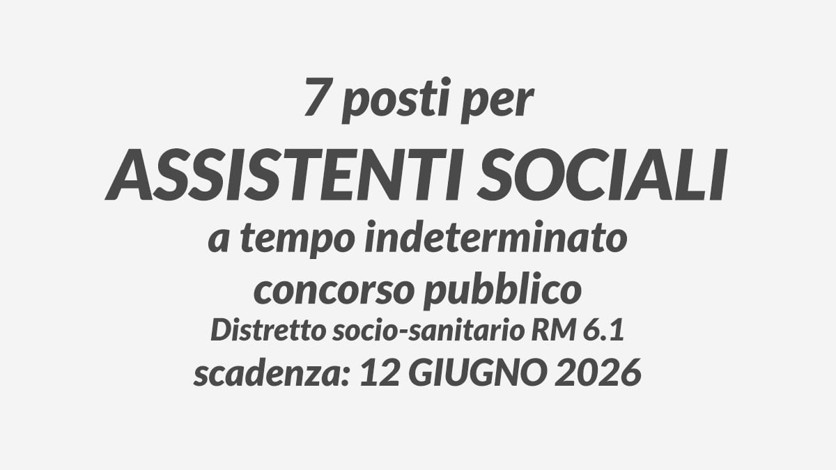 7 posti per ASSISTENTI SOCIALI a tempo indeterminato concorso pubblico Distretto socio-sanitario RM 6.1