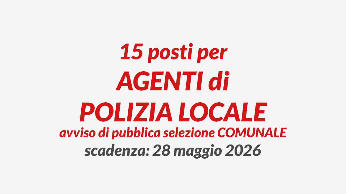 15 posti per AGENTI di POLIZIA LOCALE avviso di pubblica selezione COMUNALE