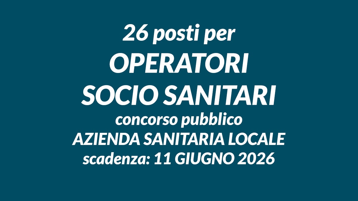 26 posti per OPERATORI SOCIO SANITARI concorso pubblico AZIENDA SANITARIA LOCALE