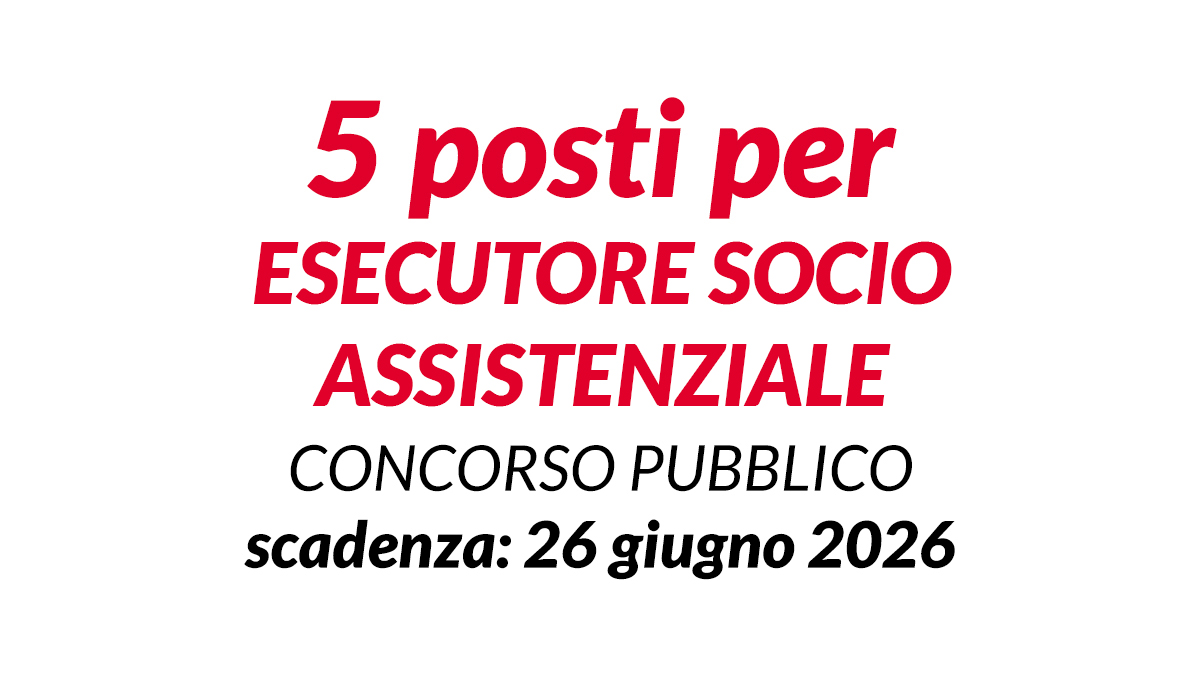 5 posti per ESECUTORE SOCIO ASSISTENZIALE concorso pubblico a tempo pieno e indeterminato 2026