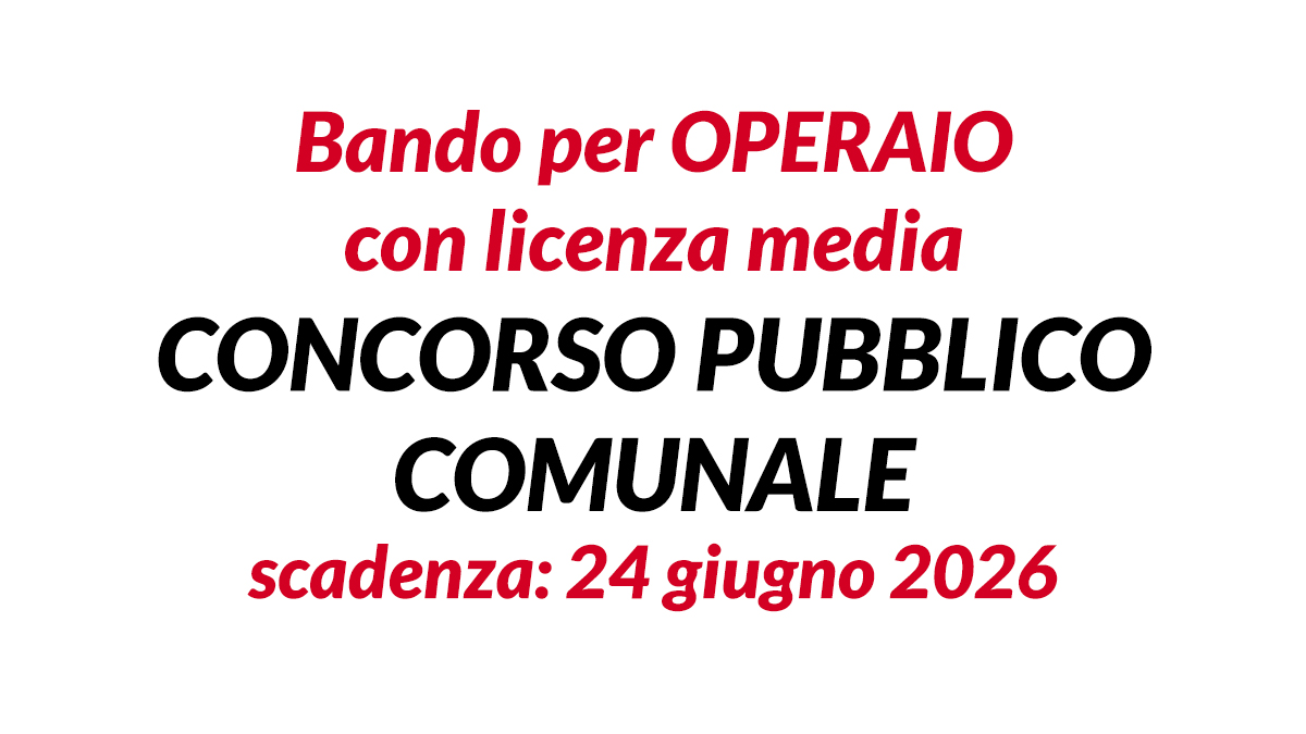 Bando per OPERAIO con licenza media concorso pubblico comunale a tempo pieno ed indeterminato 2026