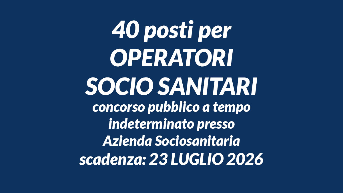 40 posti per OPERATORI SOCIO SANITARI concorso pubblico a tempo indeterminato presso Azienda Sociosanitaria