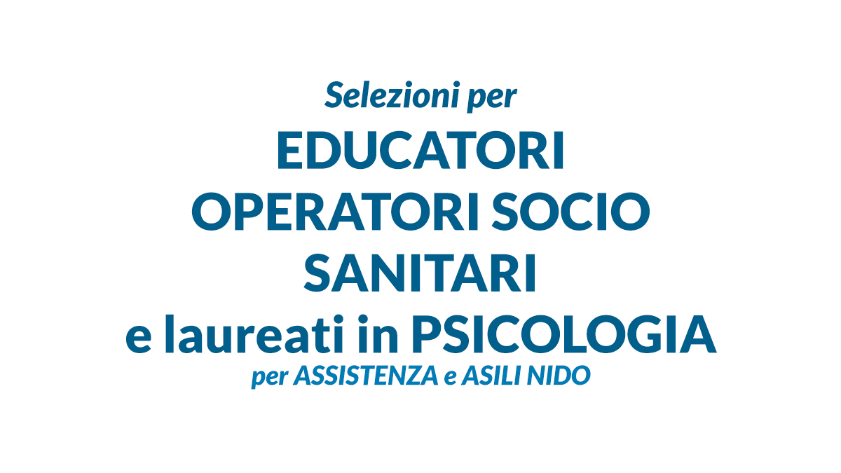 Selezioni per EDUCATORI OPERATORI SOCIO SANITARI e laureati in PSICOLOGIA per ASSISTENZA e ASILI NIDO