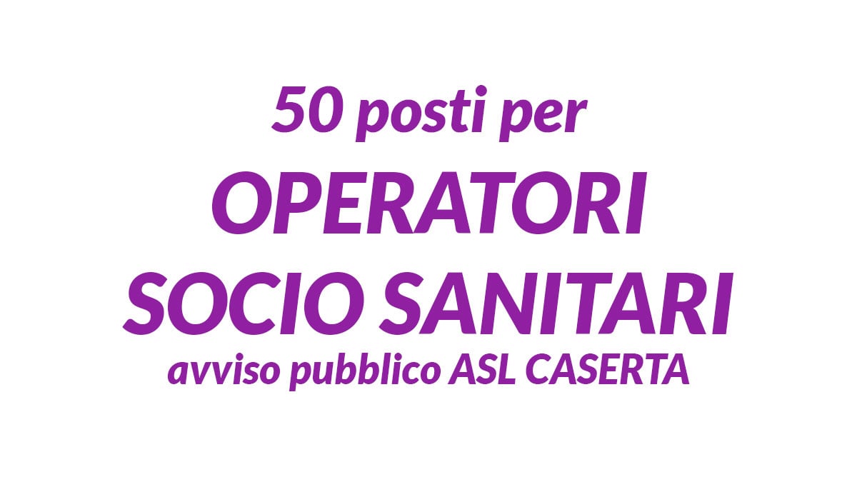 50 posti per OPERATORI SOCIO SANITARI avviso pubblico ASL CASERTA riservato, requisiti e bando