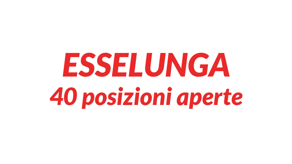 40 posizioni aperte PER LAVORARE NEI SUPERMERCATI ESSELUNGA LAVORA CON NOI 2026
