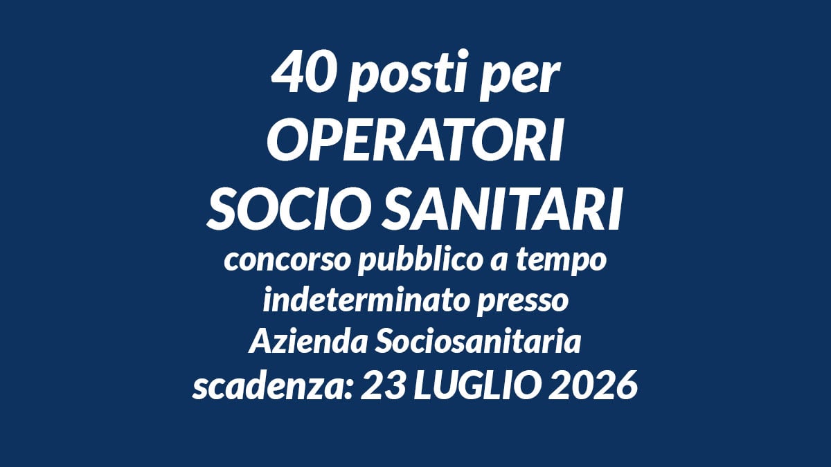 40 posti per OPERATORI SOCIO SANITARI concorso pubblico a tempo indeterminato presso Azienda Sociosanitaria