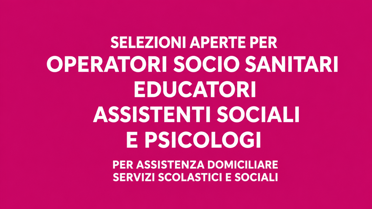 Selezioni aperte per EDUCATORI OSS ASSISTENTI SOCIALI e PSICOLOGI nei servizi educativi, domiciliari e socio-sanitari