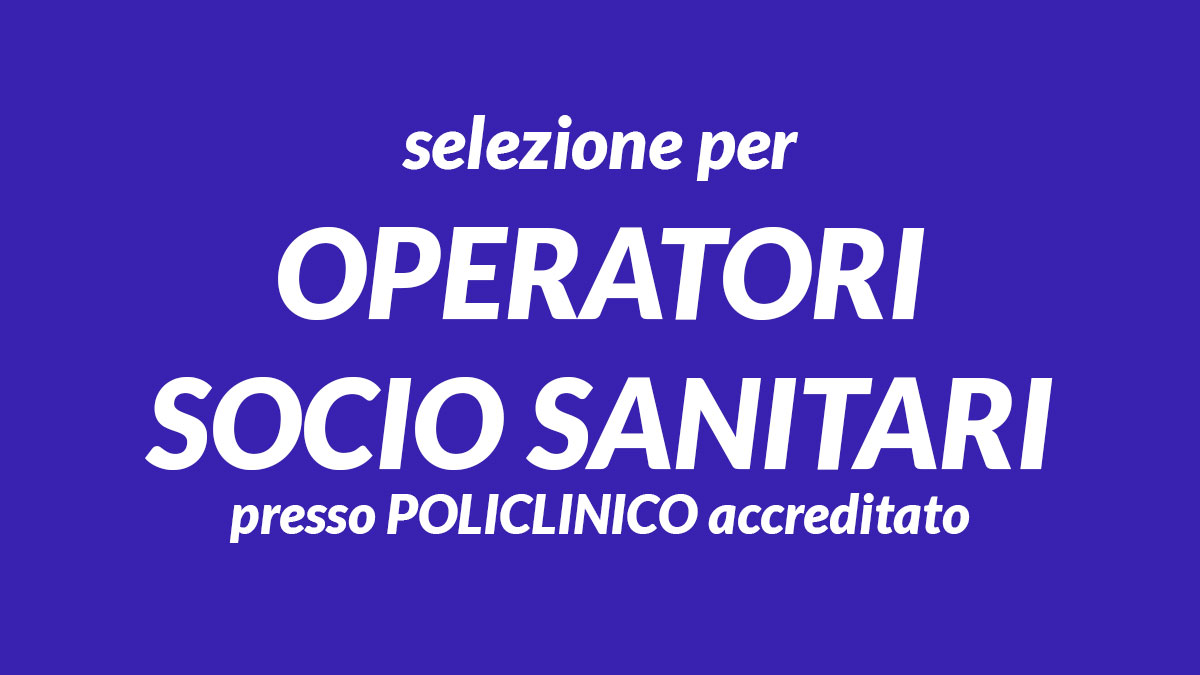 Nuova selezione per OPERATORI SOCIO SANITARI presso POLICLINICO accreditato, requisiti e informazioni