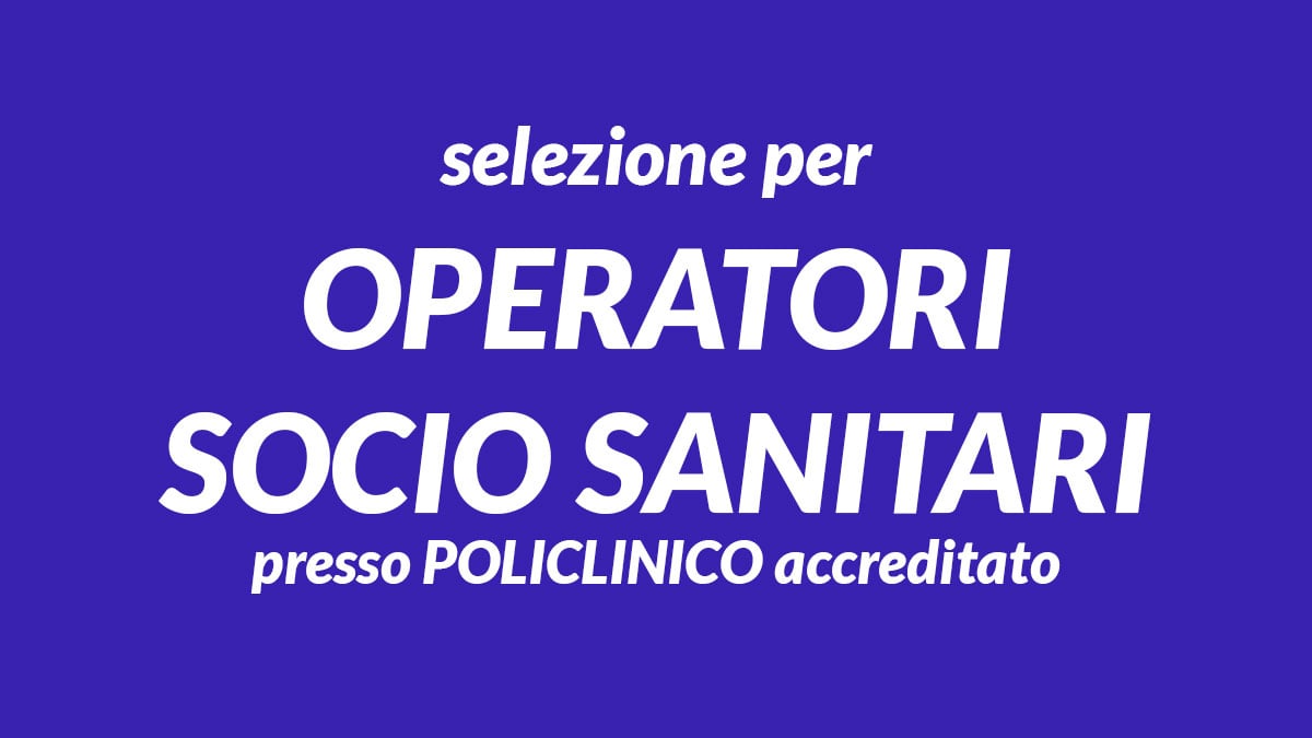 Nuova selezione per OPERATORI SOCIO SANITARI presso POLICLINICO accreditato, requisiti e informazioni