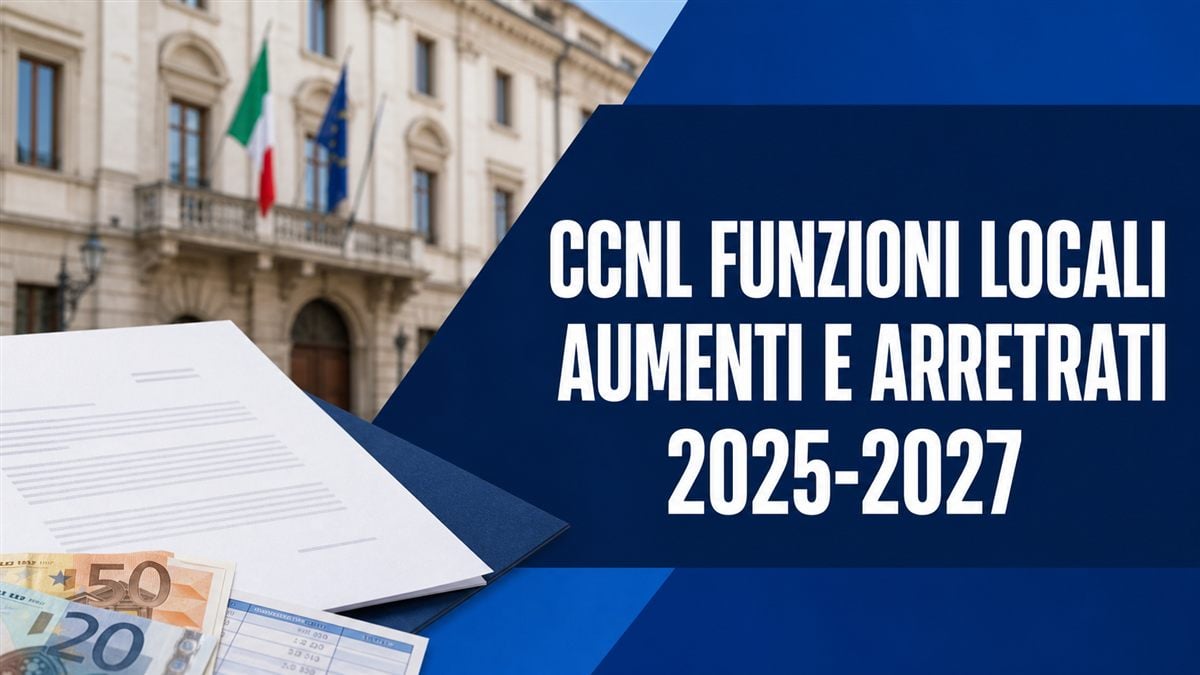 CCNL Funzioni Locali 2025-2027: aumenti di stipendio, arretrati e novità per dipendenti di Comuni e Regioni